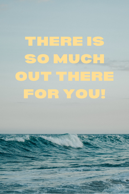 THERE IS SO MUCH OUT THERE FOR YOU PRINT